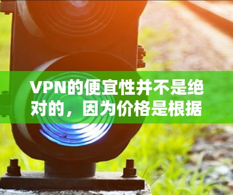 VPN的便宜性并不是绝对的,因为价格是根据公司的定价策略和市场因素决定的。以下是一些在一定程度上价格较低的VPN选项,但需要注意的是,这些价格可能并不意味着服务的品质和安全性