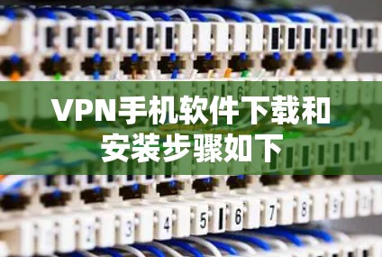 VPN手机软件下载和安装步骤如下