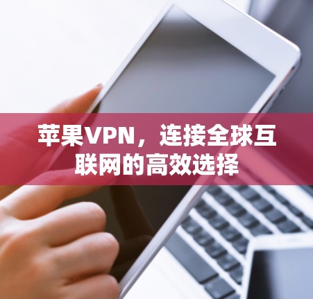 苹果VPN,连接全球互联网的高效选择