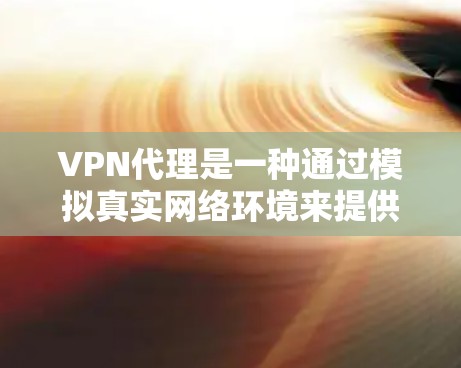 VPN代理是一种通过模拟真实网络环境来提供VPN服务的中间层。它帮助用户在没有实际网络连接的情况下,方便地进行VPN连接和数据传输。以下是关于VPN代理的一些关键信息