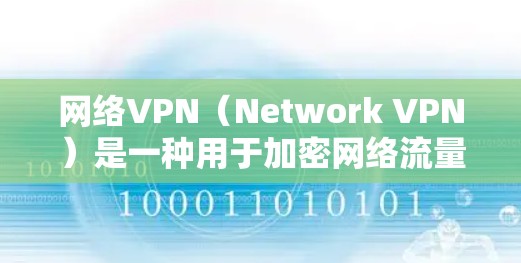 网络VPN(Network VPN)是一种用于加密网络流量的技术,旨在保护用户的数据和重要信息在互联网上的安全。它通过加密技术将用户的数据从网络中分离出来,防止未经授权的访问