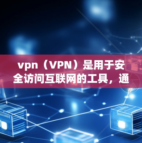 vpn(VPN)是用于安全访问互联网的工具,通过虚拟连接实现对外部网络的访问,同时保护用户的数据安全。以下是关于vpn的详细介绍