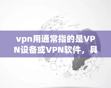 vpn用通常指的是VPN设备或VPN软件,具体含义取决于上下文。以下是关于vpn用的详细说明