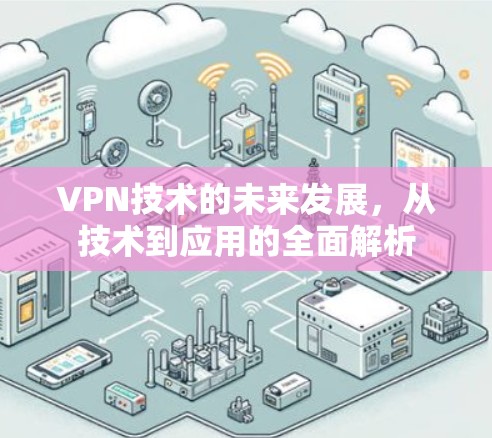 VPN技术的未来发展,从技术到应用的全面解析