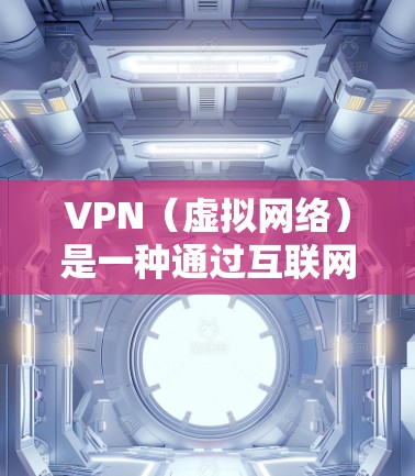 VPN(虚拟网络)是一种通过互联网实现与外部计算机或服务器之间的连接方式,允许用户访问外部互联网服务器,使用网络资源。以下是关于VPN的一些基本信息和使用方法