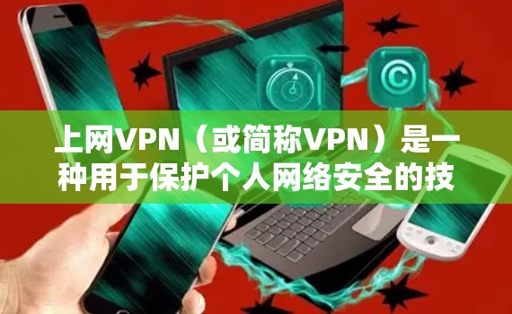 上网VPN（或简称VPN）是一种用于保护个人网络安全的技术，通过加密传输信息，防止未经授权的访问或泄露。以下是一些关于如何使用和了解VPN的信息