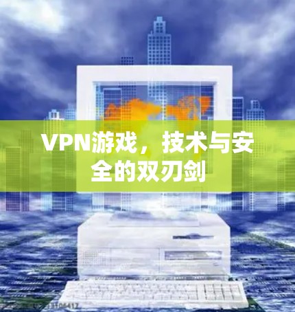 VPN游戏,技术与安全的双刃剑