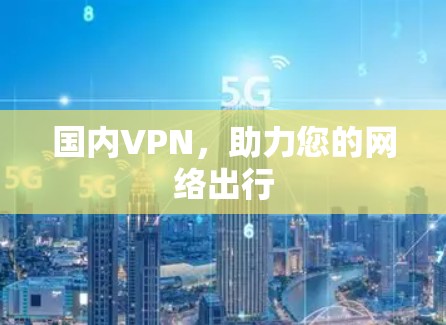 国内VPN,助力您的网络出行