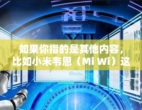如果你指的是其他内容,比如小米韦恩(Mi Wi)这是一个设备,由小米公司开发,主要用于无线连接。它是一种小型的无线通信设备,通常用于家庭通信