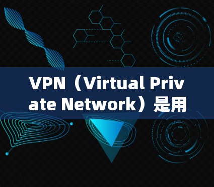VPN(Virtual Private Network)是用于保护互联网访问的网络服务。它通过加密技术和路由优化,将外部网络与内部服务器分离,从而保护用户的信息不受 unwanted访问
