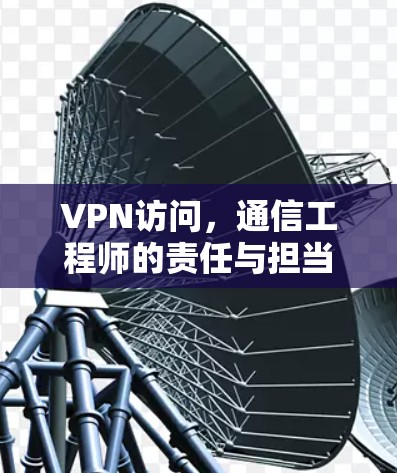 VPN访问,通信工程师的责任与担当
