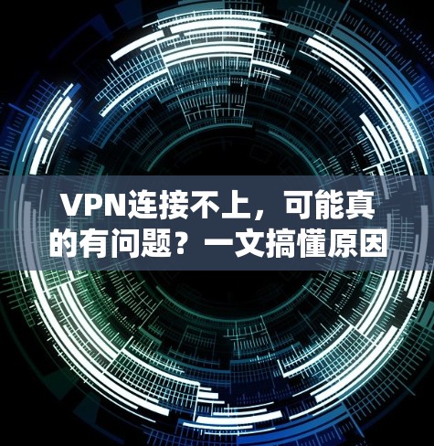 VPN连接不上,可能真的有问题?一文搞懂原因