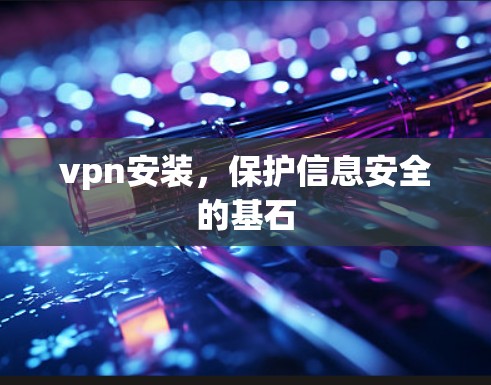 vpn安装,保护信息安全的基石