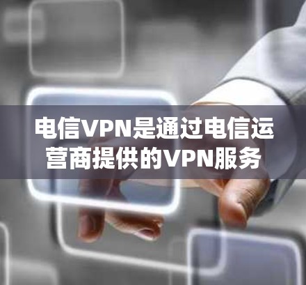 电信VPN是通过电信运营商提供的VPN服务进行的网络接入,旨在提供加密、多端同步等功能以增强数据安全和隐私。以下是对电信VPN的系统介绍
