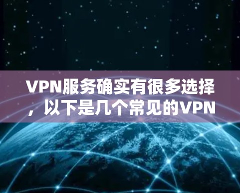 VPN服务确实有很多选择，以下是几个常见的VPN推荐
