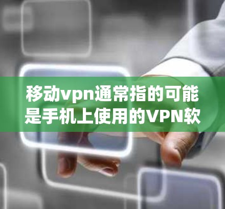 移动vpn通常指的可能是手机上使用的VPN软件,比如 OpenVPN、WpxDnbt、WeBrave 等。以下是一些关于如何使用移动VPN软件的步骤和信息
