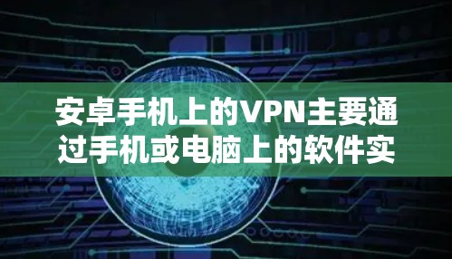 安卓手机上的VPN主要通过手机或电脑上的软件实现,这些软件通常包括第三方应用或VPN服务。以下是安卓手机上常见的VPN工具和使用方法
