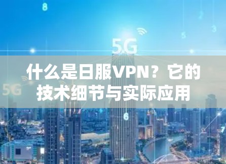 什么是日服VPN?它的技术细节与实际应用