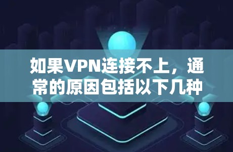如果VPN连接不上,通常的原因包括以下几种