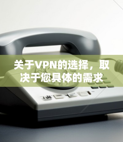关于VPN的选择,取决于您具体的需求和预算。以下是一些常见的VPN品牌和推荐