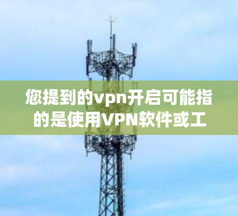 您提到的vpn开启可能指的是使用VPN软件或工具来连接到外部网络。如果您需要开启VPN,以下是一些常见方法