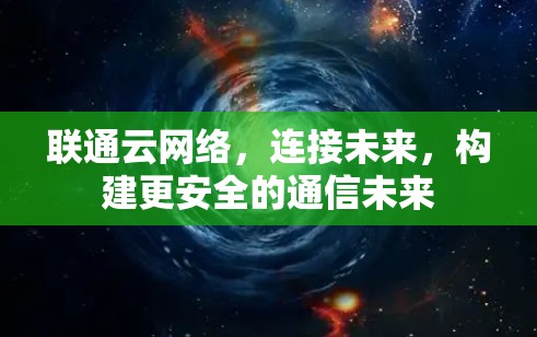 联通云网络,连接未来,构建更安全的通信未来