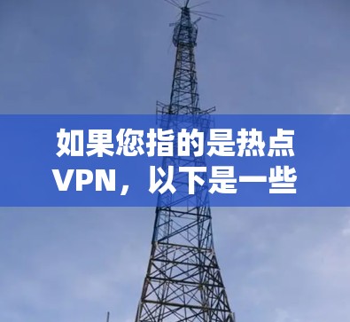 如果您指的是热点VPN,以下是一些可能的解释和建议