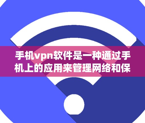 手机vpn软件是一种通过手机上的应用来管理网络和保护个人信息的工具,旨在防止非法网站和广告的访问。以下是关于手机vpn软件的详细信息