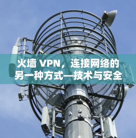 火墙 VPN,连接网络的另一种方式—技术与安全的双重保障
