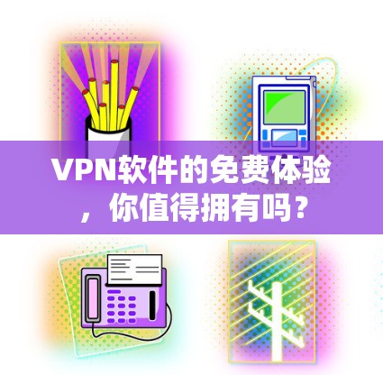 VPN软件的免费体验,你值得拥有吗?
