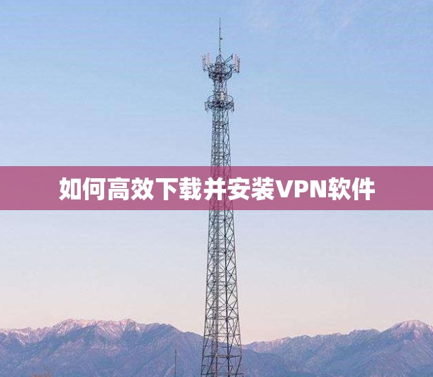 如何高效下载并安装VPN软件