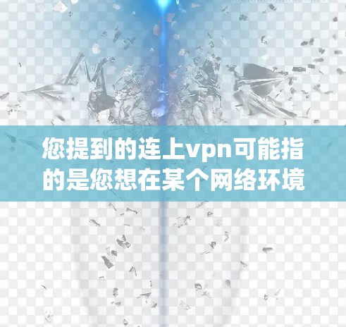 您提到的连上vpn可能指的是您想在某个网络环境中进行VPN连接。如果需要帮助安装或配置VPN软件,请您提供更多具体信息,例如