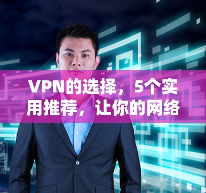 VPN的选择，5个实用推荐，让你的网络更可靠