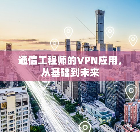 通信工程师的VPN应用,从基础到未来