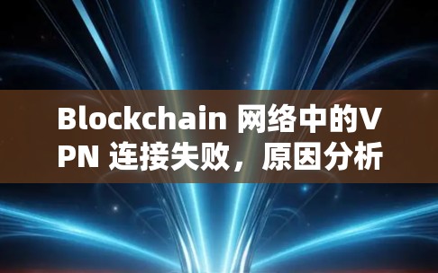 Blockchain 网络中的VPN 连接失败,原因分析及解决方案
