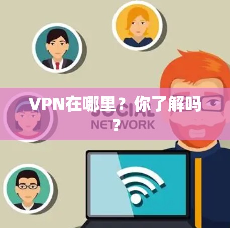 VPN在哪里?你了解吗?