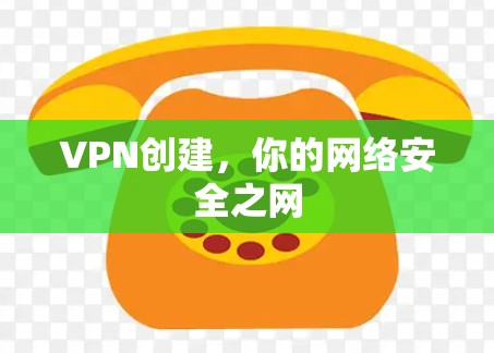 VPN创建,你的网络安全之网