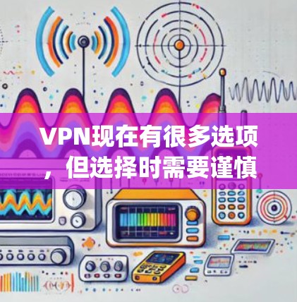 VPN现在有很多选项,但选择时需要谨慎,确保使用合法和安全的VPN服务。以下是当前 popular 的VPN应用和网站