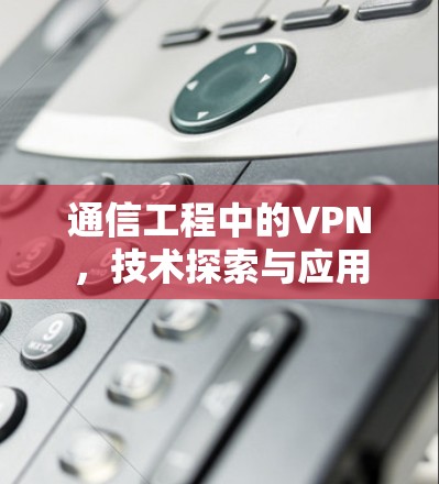 通信工程中的VPN，技术探索与应用
