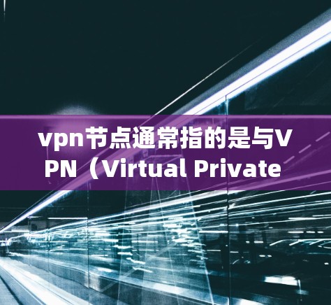 vpn节点通常指的是与VPN(Virtual Private Network,虚拟网络)相关的某个特定的节点或服务器。VPN节点是指用于实现VPN功能的特定服务器或设备,通常具备以下特点