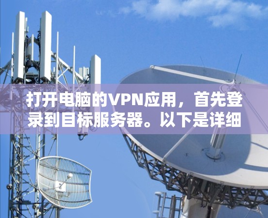 打开电脑的VPN应用，首先登录到目标服务器。以下是详细的步骤