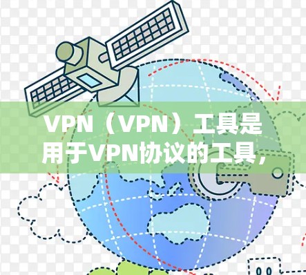 VPN（VPN）工具是用于VPN协议的工具，主要包括以下几种类型