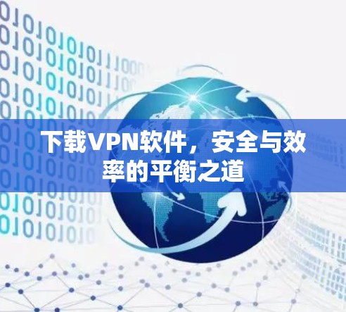 下载VPN软件,安全与效率的平衡之道