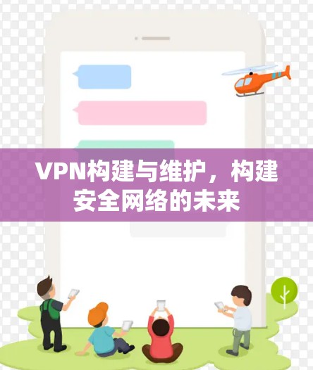 VPN构建与维护,构建安全网络的未来
