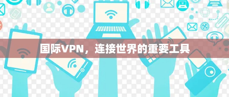 国际VPN,连接世界的重要工具