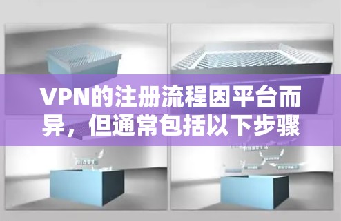 VPN的注册流程因平台而异，但通常包括以下步骤