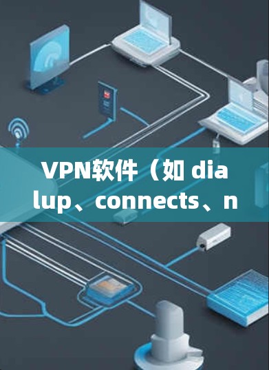 VPN软件(如 dialup、connects、netnanny 等)的使用方法通常包括以下几个步骤