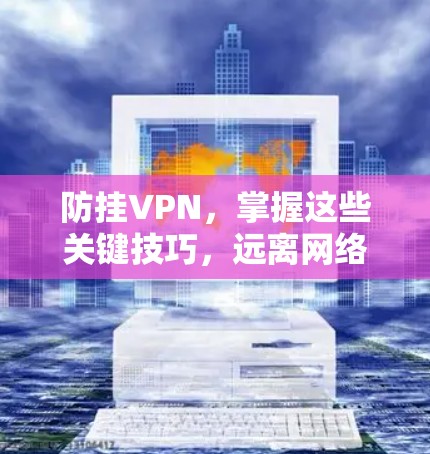 防挂VPN,掌握这些关键技巧,远离网络威胁