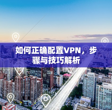 如何正确配置VPN,步骤与技巧解析