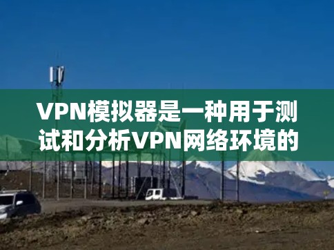 VPN模拟器是一种用于测试和分析VPN网络环境的工具。它模拟真实网络的条件,允许用户设置不同的网络参数、设备配置和流量限制,从而更好地理解VPN的安全性和性能